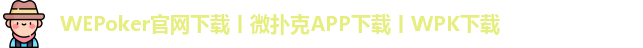 WEPoker官网下载丨微扑克APP下载丨WPK下载